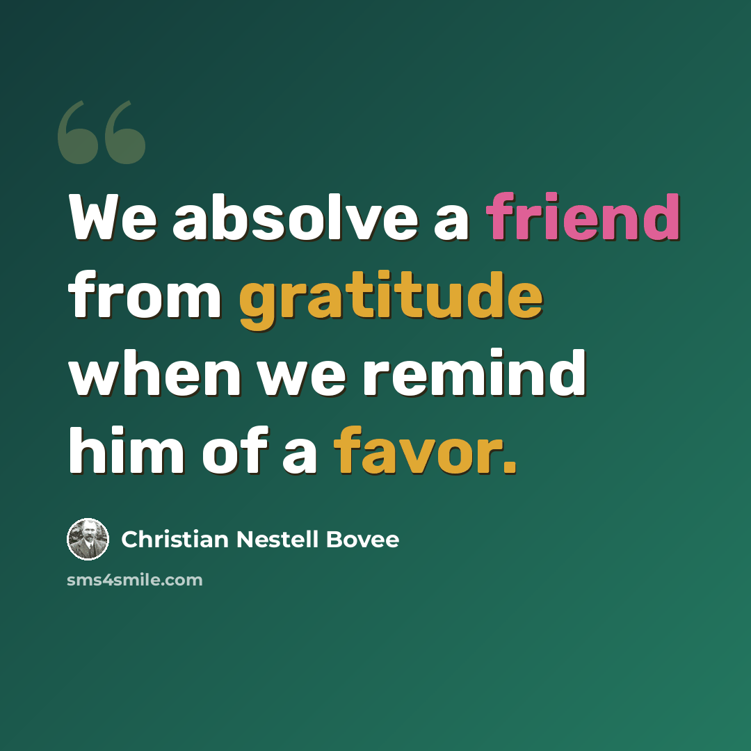 “We absolve a friend from gratitude when we remind him of a favor.” quote by Christian Nestell Bovee