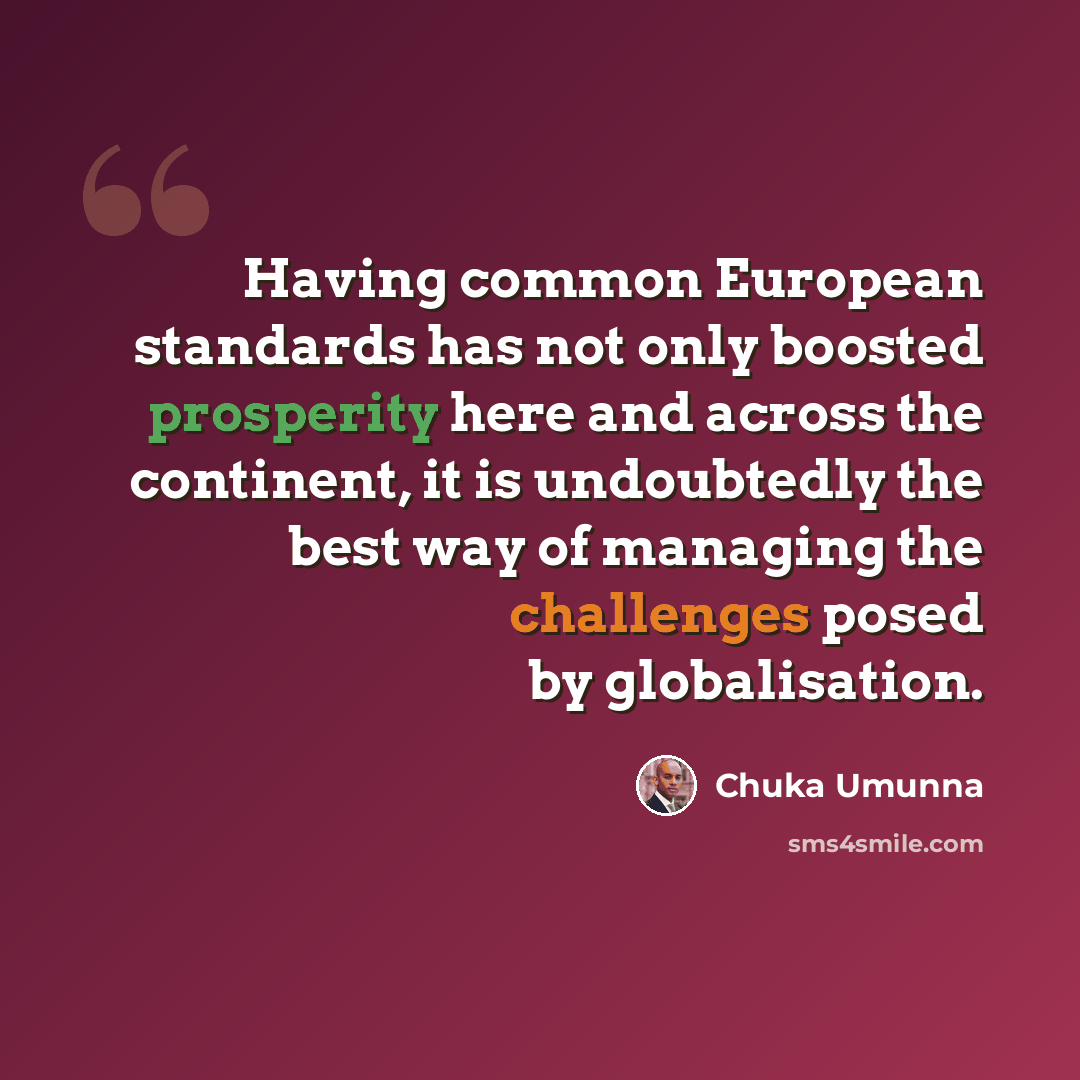 “Having common European standards has not only boosted prosperity here and across the continent, it is undoubtedly the best way of managing the challenges posed by globalisation.” quote by Chuka Umunna