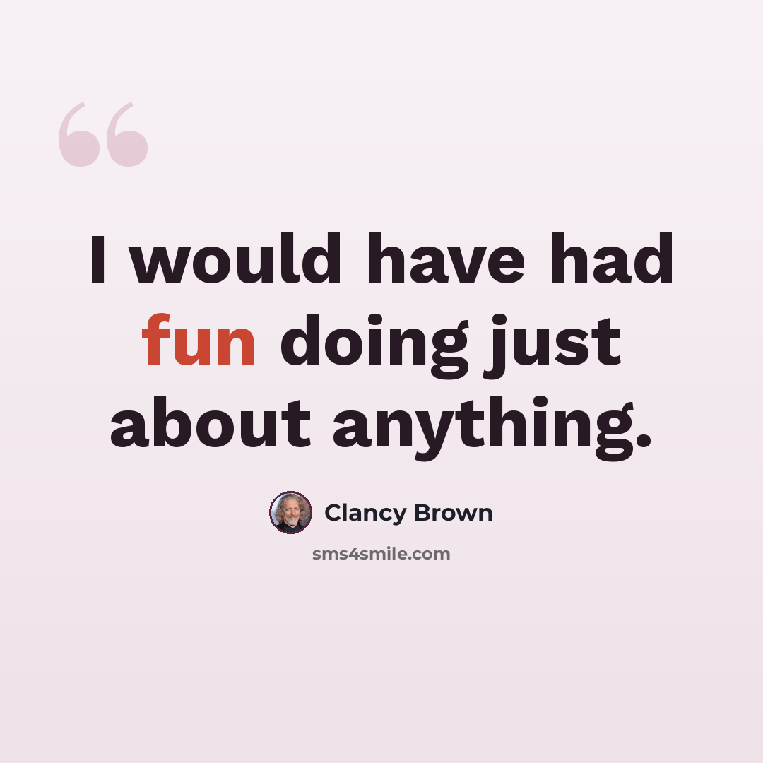 “I would have had fun doing just about anything.” quote by Clancy Brown