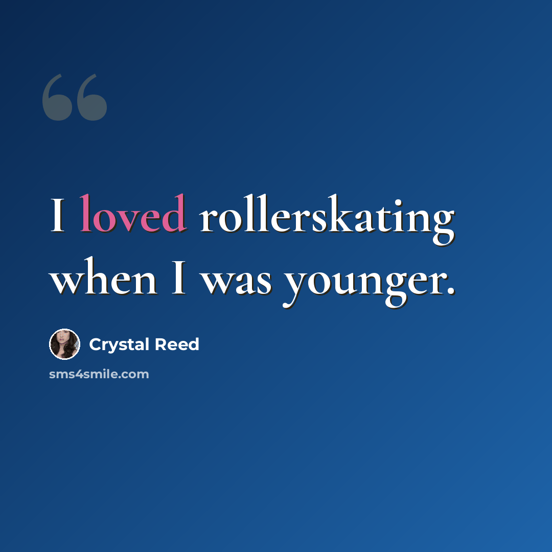 “I loved rollerskating when I was younger.” quote by Crystal Reed