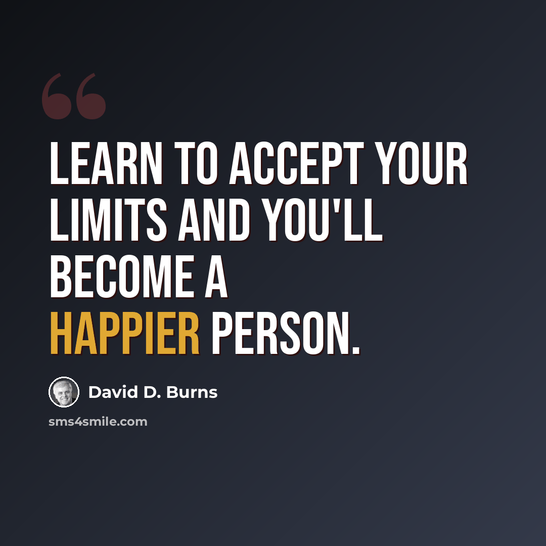 “Learn to accept your limits and you'll become a happier person.” quote by David D. Burns
