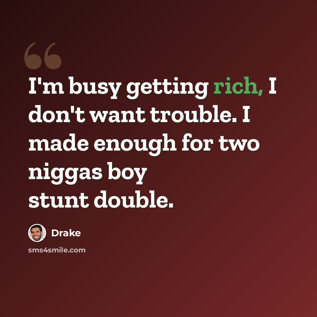 “I'm busy getting rich, I don't want trouble. I made enough for two niggas boy stunt double.” quote by Drake
