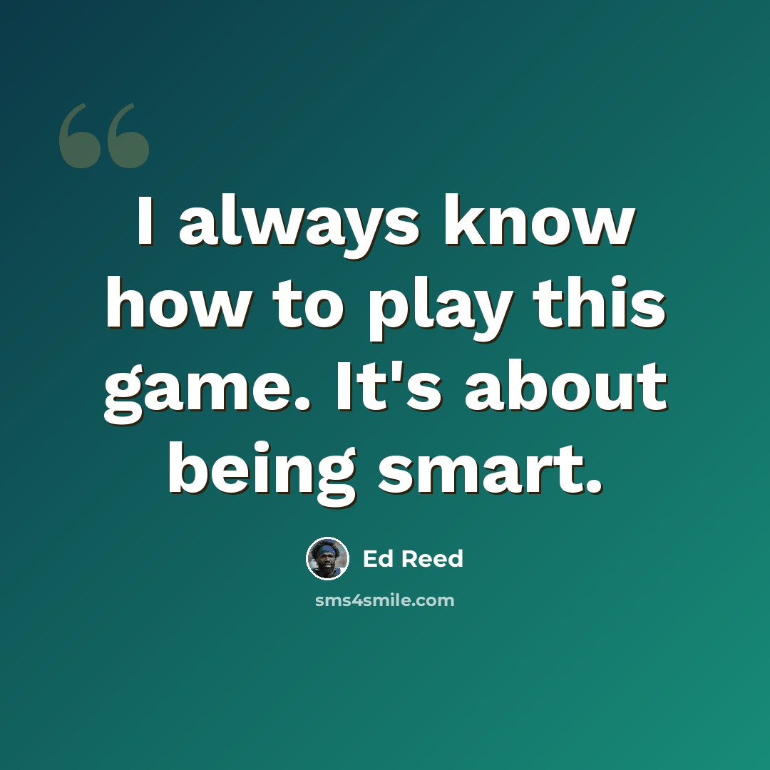 “I always know how to play this game. It's about being smart.” quote by Ed Reed