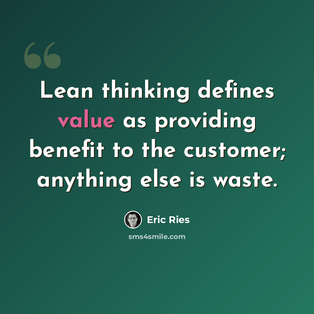 “Lean thinking defines value as providing benefit to the customer; anything else is waste.” quote by Eric Ries