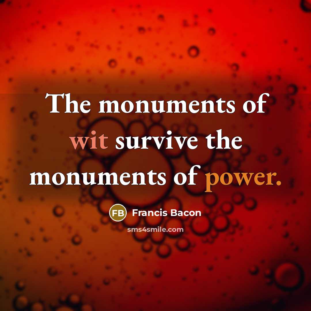 “The monuments of wit survive the monuments of power.” quote by Francis Bacon