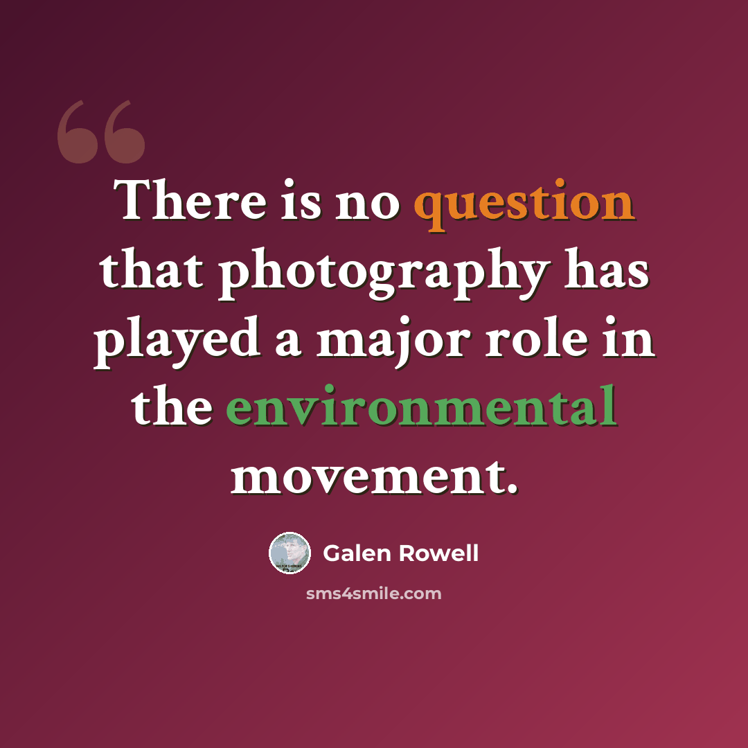 “There is no question that photography has played a major role in the environmental movement.” quote by Galen Rowell