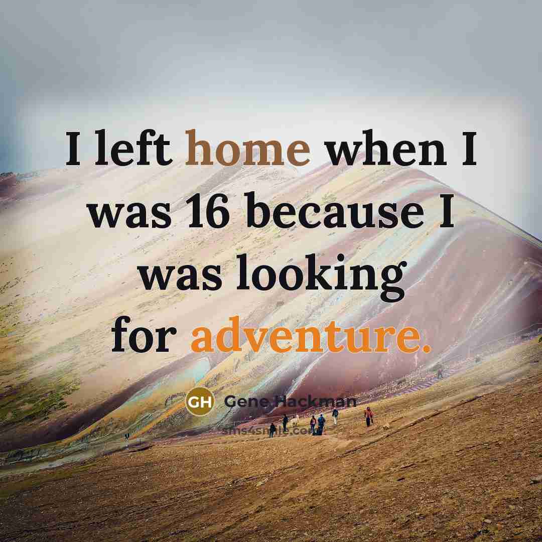 “I left home when I was 16 because I was looking for adventure.” quote by Gene Hackman