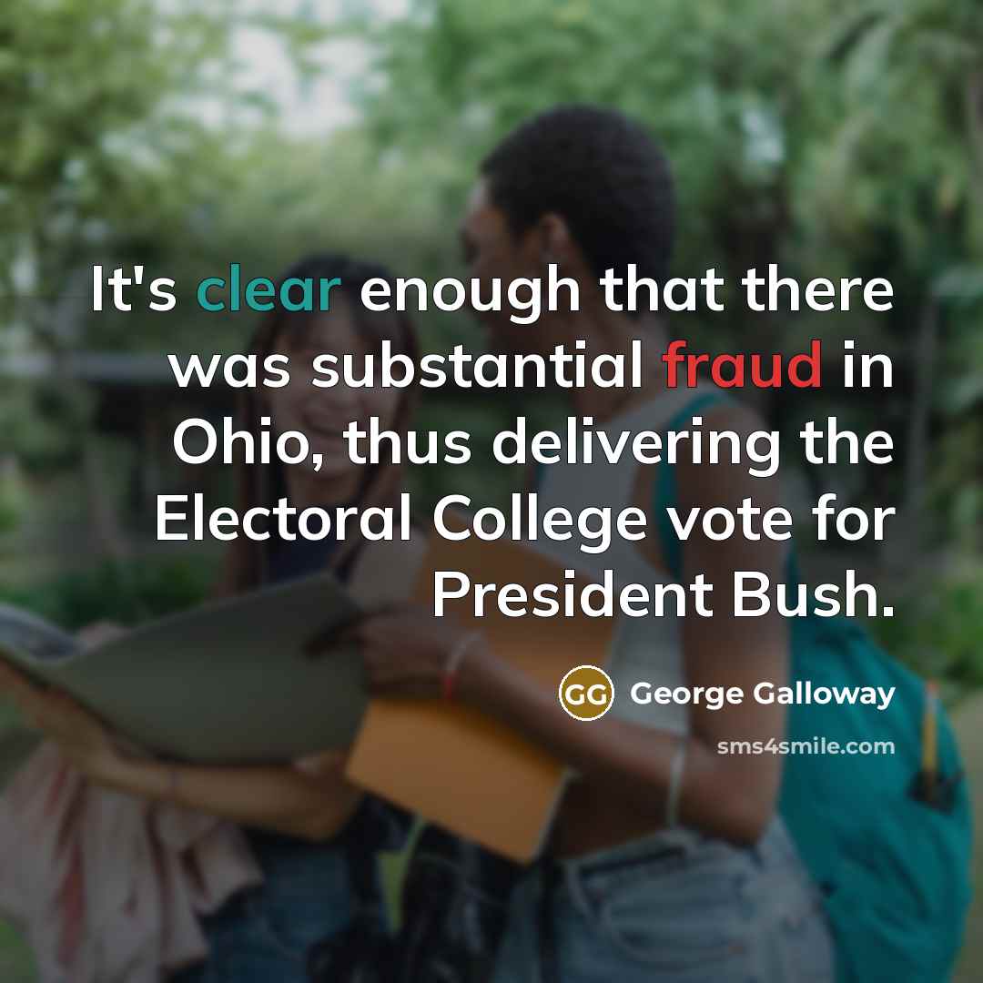 “It's clear enough that there was substantial fraud in Ohio, thus delivering the Electoral College vote for President Bush.” quote by George Galloway