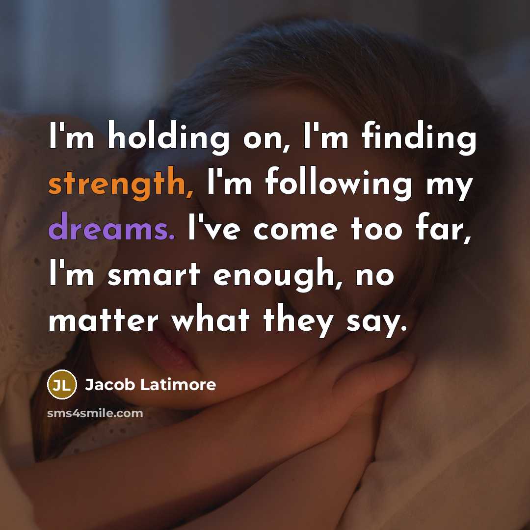 “I'm holding on, I'm finding strength, I'm following my dreams. I've come too far, I'm smart enough, no matter what they say.” quote by Jacob Latimore