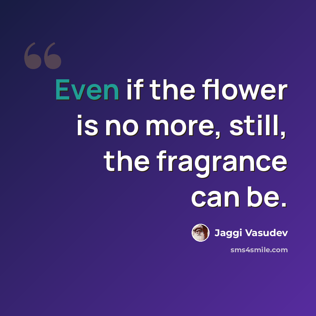 “Even if the flower is no more, still, the fragrance can be.” quote by Jaggi Vasudev