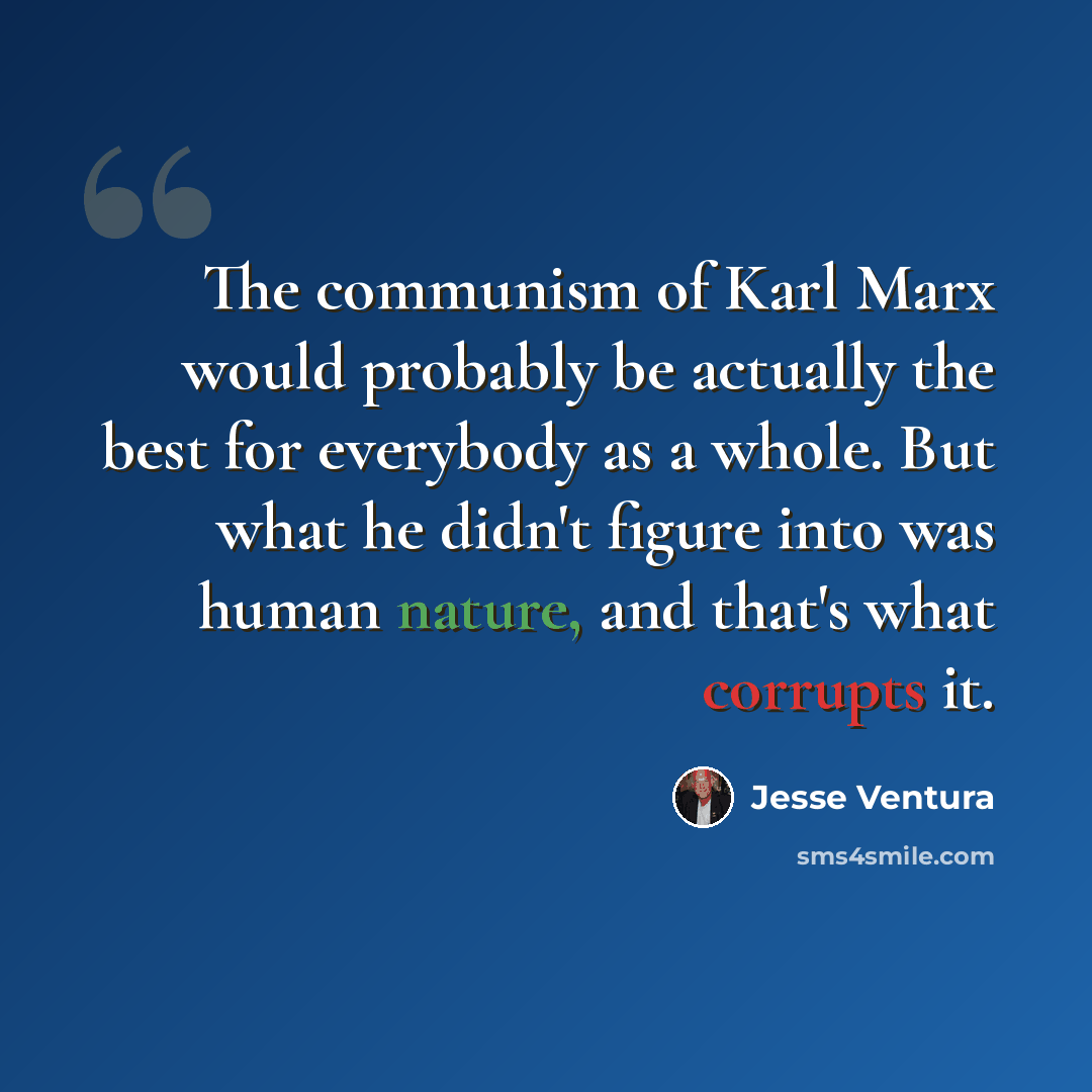 “The communism of Karl Marx would probably be actually the best for everybody as a whole. But what he didn't figure into was human nature, and that's what corrupts it.” quote by Jesse Ventura