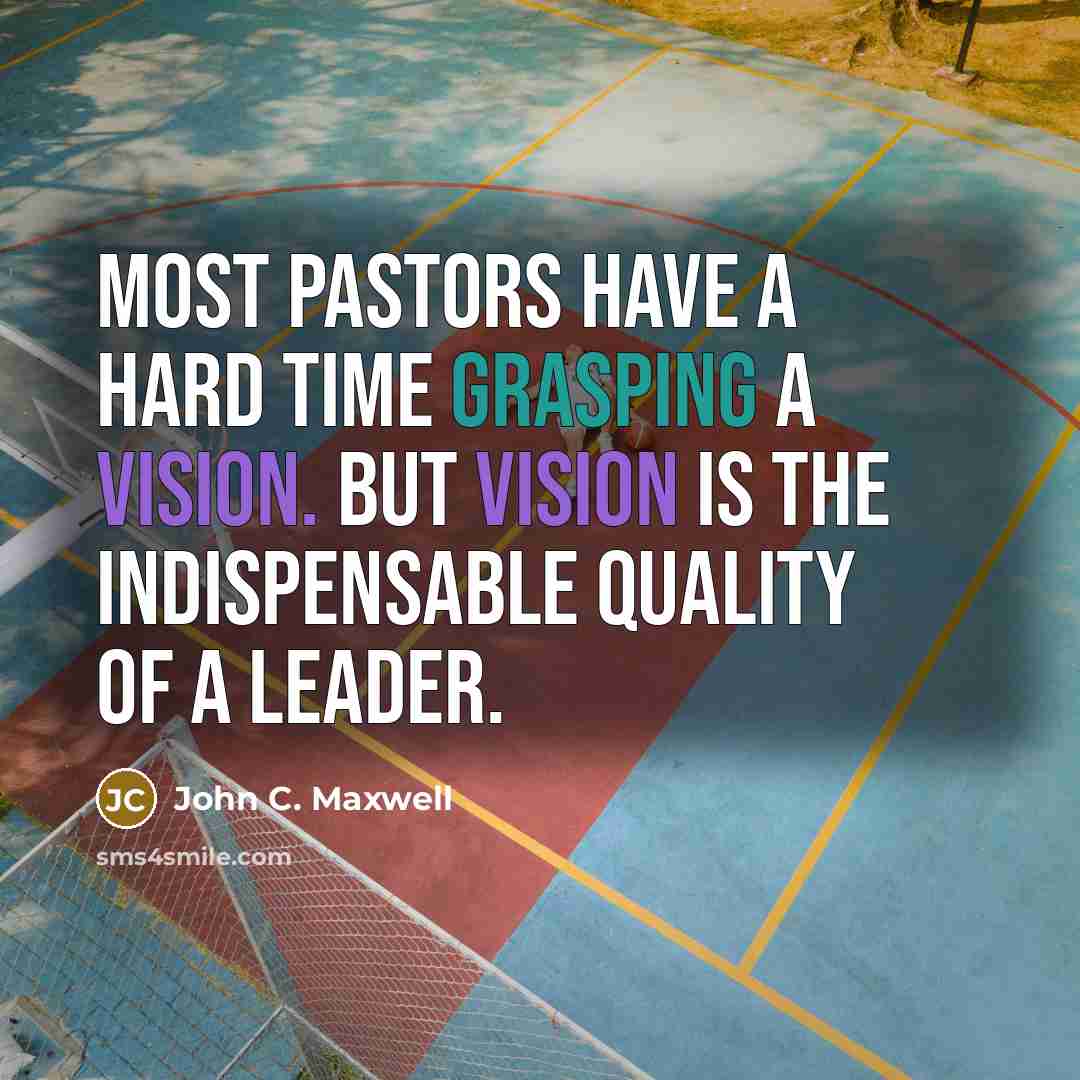 “Most pastors have a hard time grasping a vision. But vision is the indispensable quality of a leader.” quote by John C. Maxwell