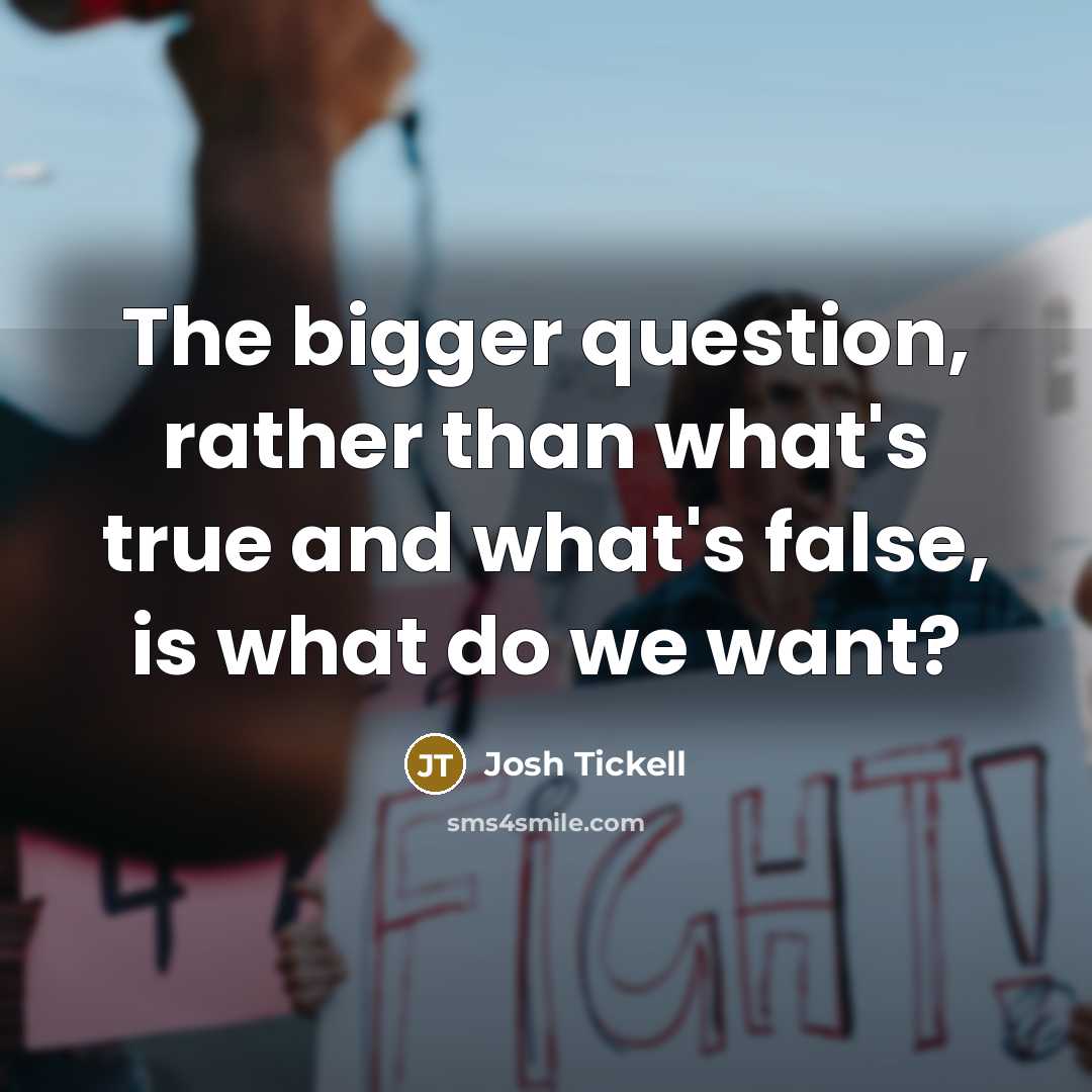 “The bigger question, rather than what's true and what's false, is what do we want?” quote by Josh Tickell