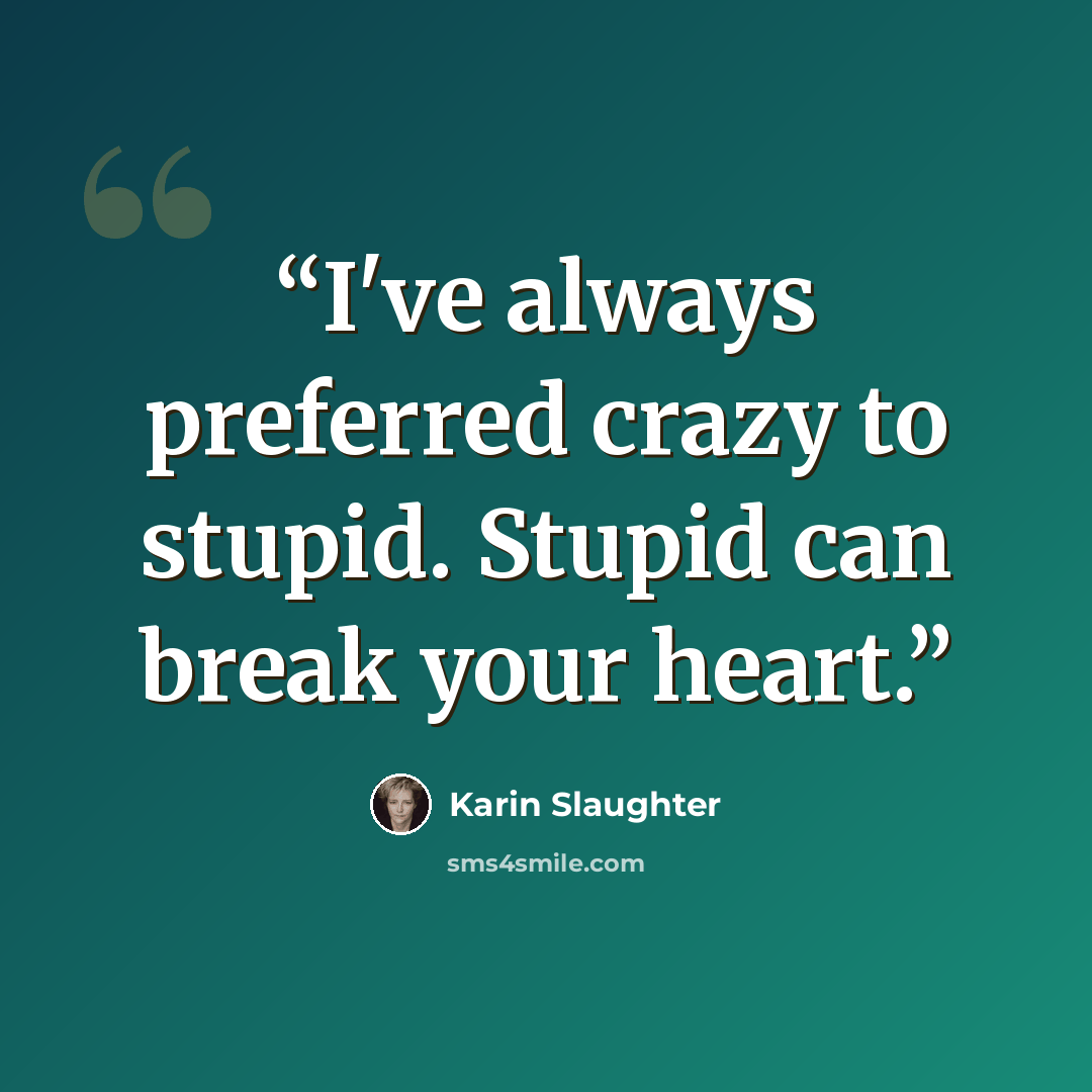 “I've always preferred crazy to stupid. Stupid can break your heart.” quote by Karin Slaughter