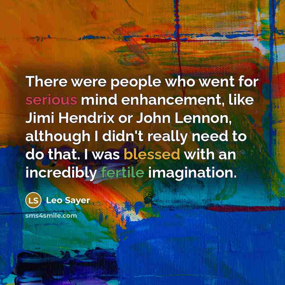 “There were people who went for serious mind enhancement, like Jimi Hendrix or John Lennon, although I didn't really need to do that. I was blessed with an incredibly fertile imagination.” quote by Leo Sayer