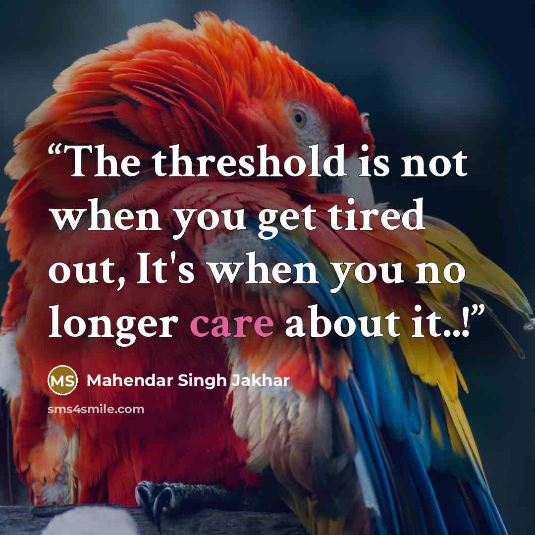 “The threshold is not when you get tired out, It's when you no longer care about it..!” quote by Mahendar Singh Jakhar