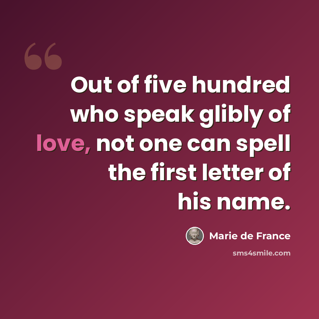“Out of five hundred who speak glibly of love, not one can spell the first letter of his name.” quote by Marie de France