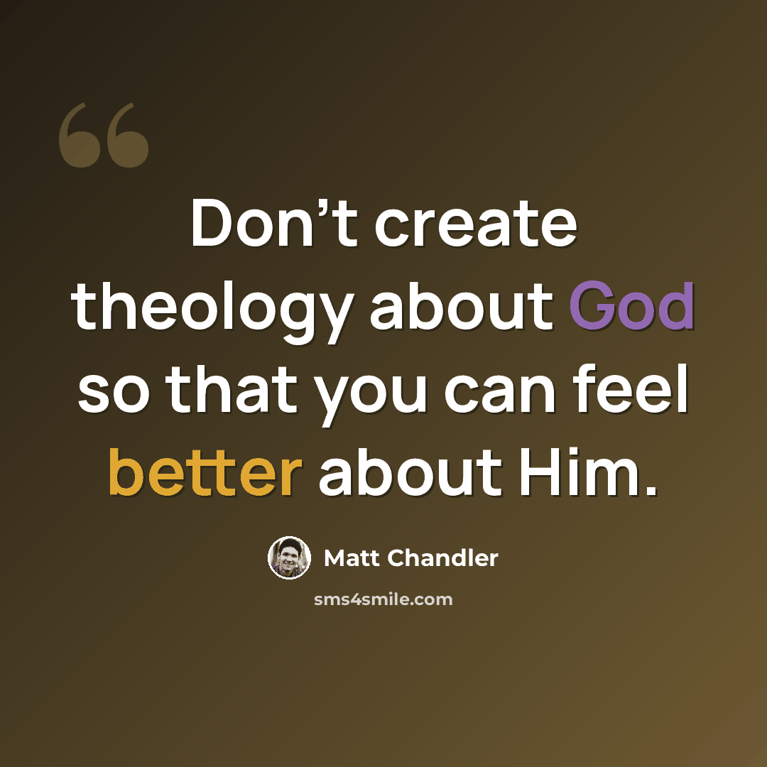 “Don't create theology about God so that you can feel better about Him.” quote by Matt Chandler