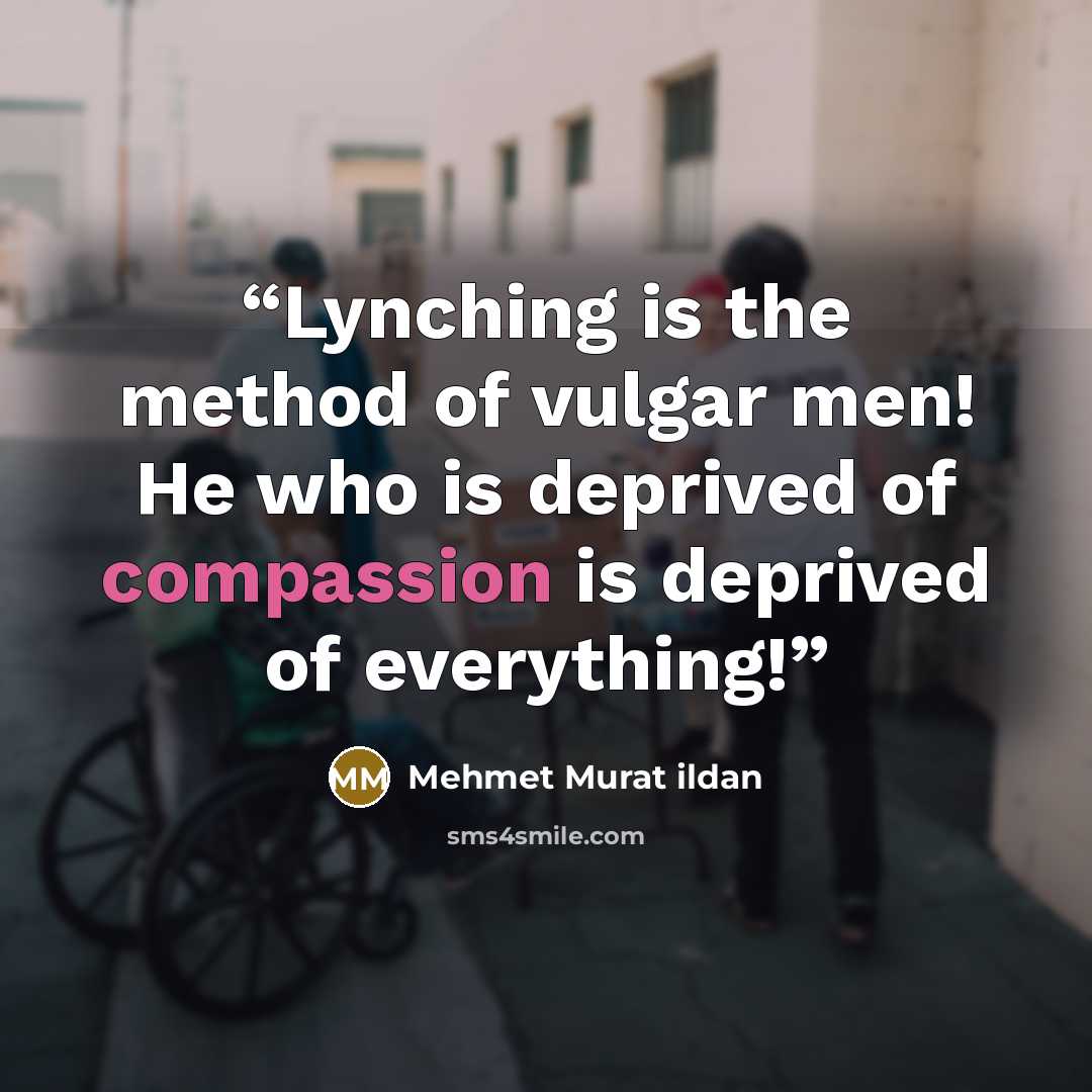 “Lynching is the method of vulgar men! He who is deprived of compassion is deprived of everything!” quote by Mehmet Murat ildan