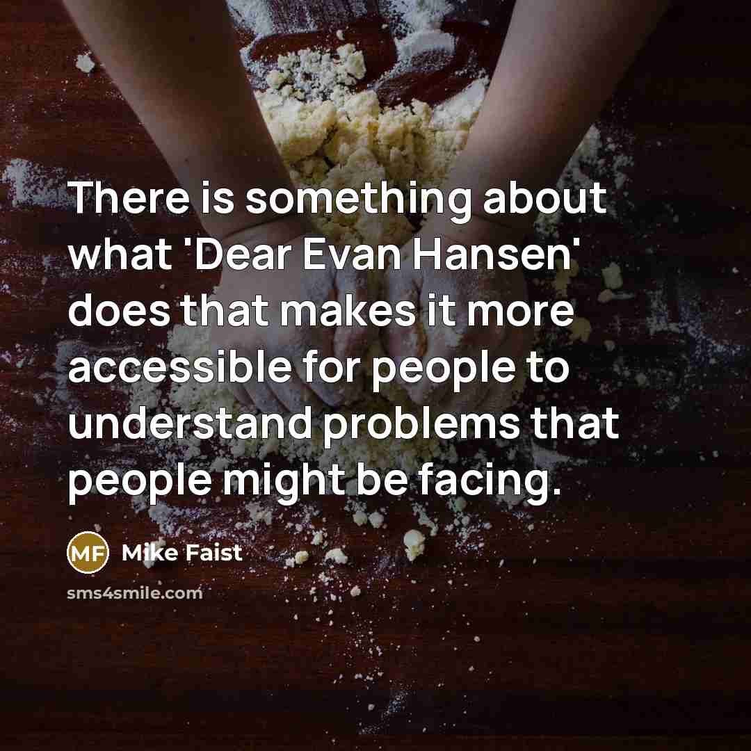 “There is something about what 'Dear Evan Hansen' does that makes it more accessible for people to understand problems that people might be facing.” quote by Mike Faist