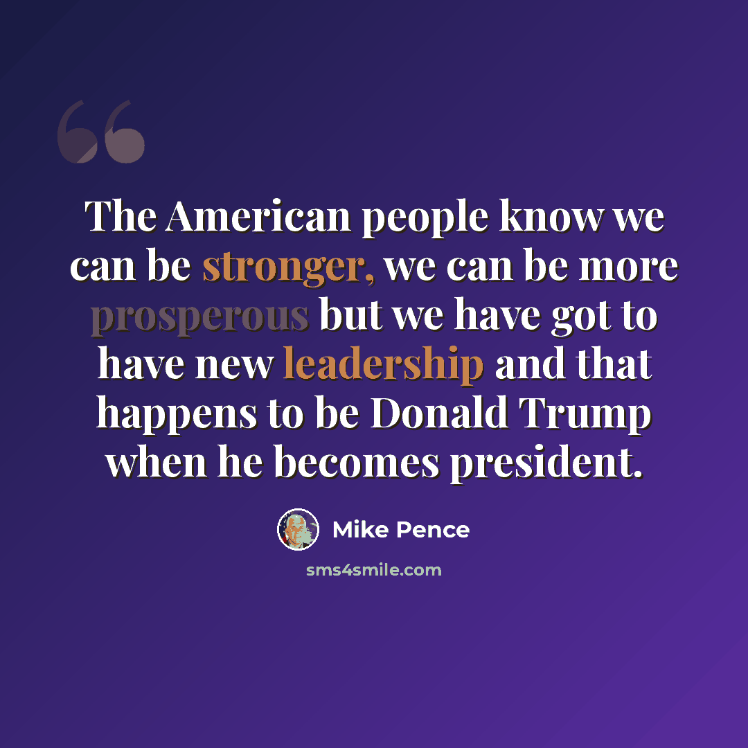“The American people know we can be stronger, we can be more prosperous but we have got to have new leadership and that happens to be Donald Trump when he becomes president.” quote by Mike Pence