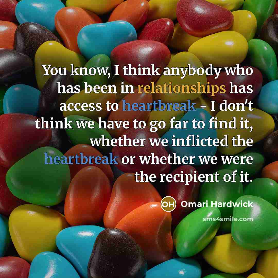 “You know, I think anybody who has been in relationships has access to heartbreak - I don't think we have to go far to find it, whether we inflicted the heartbreak or whether we were the recipient of it.” quote by Omari Hardwick