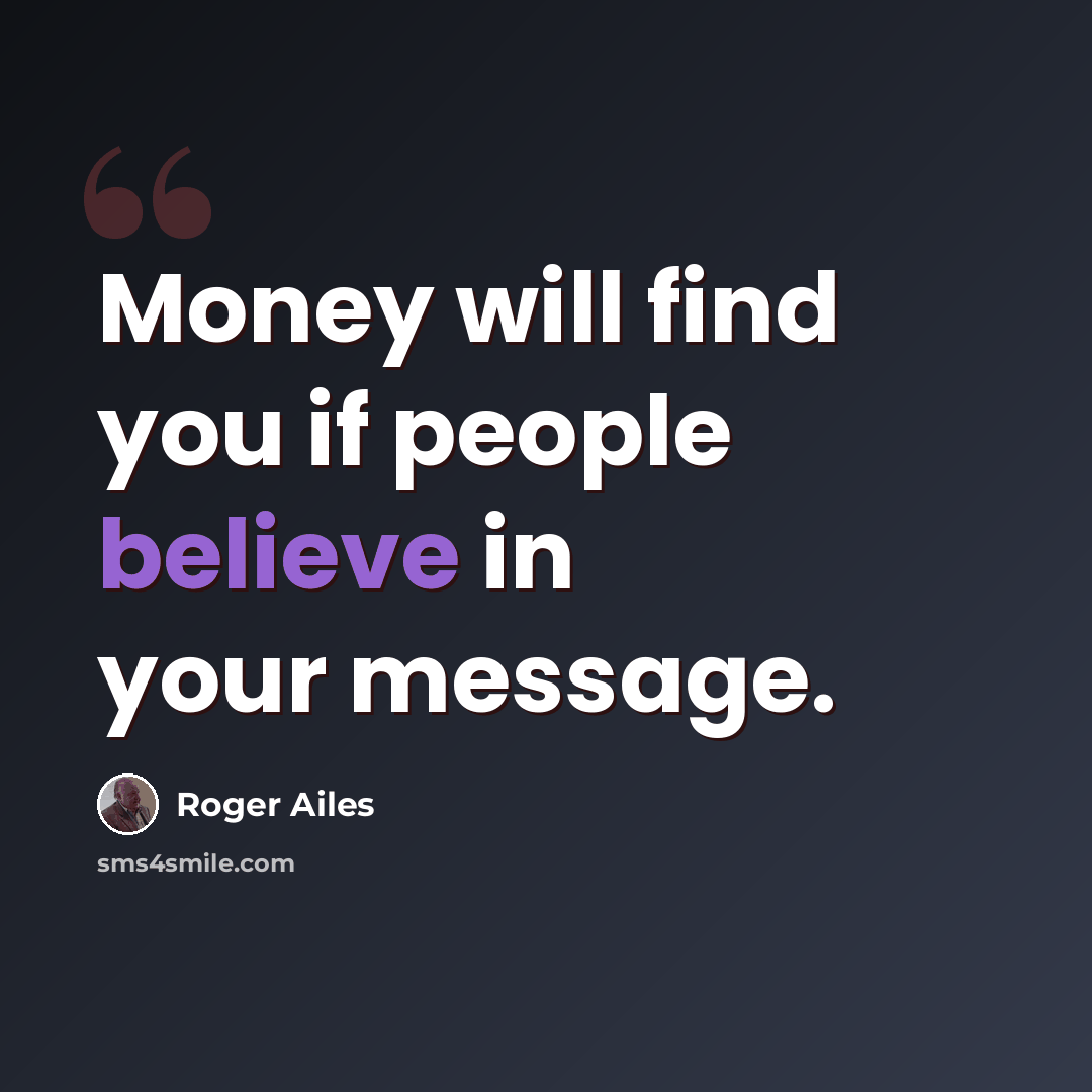 “Money will find you if people believe in your message.” quote by Roger Ailes