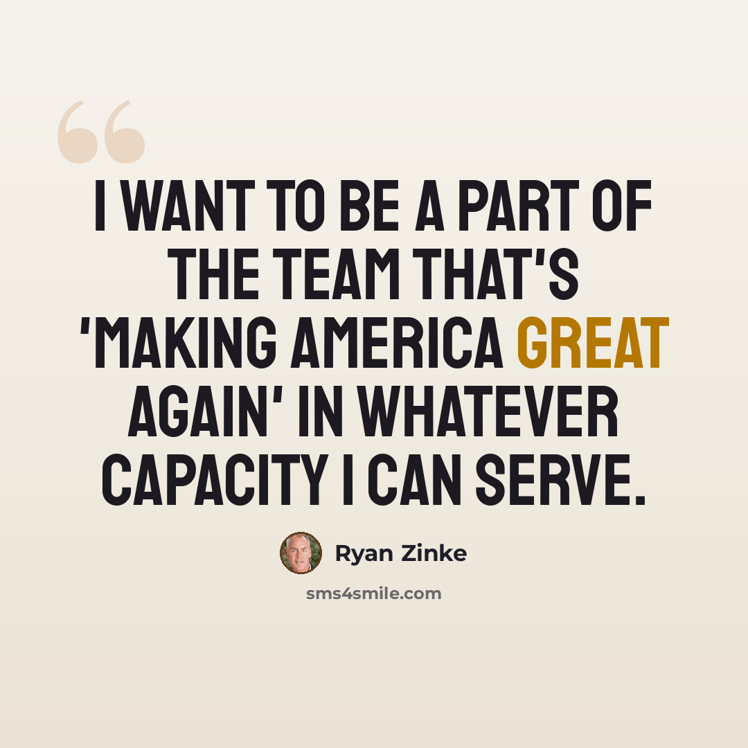 “I want to be a part of the team that's 'making America great again' in whatever capacity I can serve.” quote by Ryan Zinke