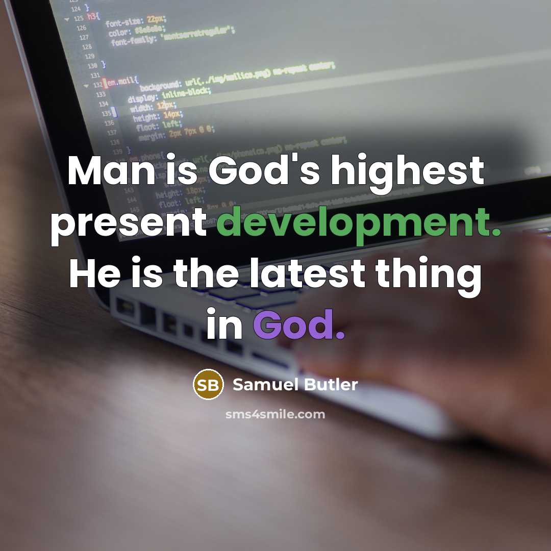 “Man is God's highest present development. He is the latest thing in God.” quote by Samuel Butler