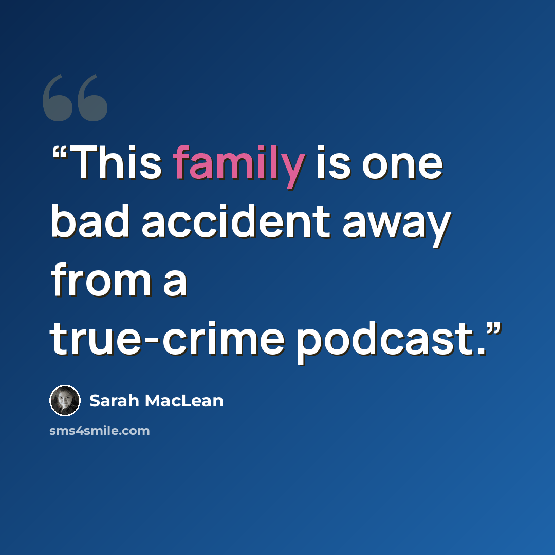 “This family is one bad accident away from a true-crime podcast.” quote by Sarah MacLean