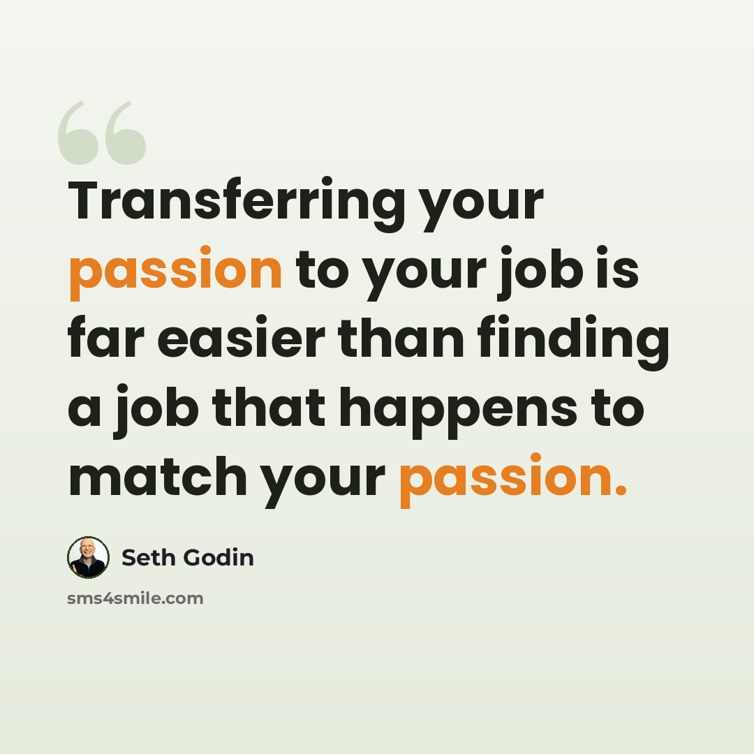“Transferring your passion to your job is far easier than finding a job that happens to match your passion.” quote by Seth Godin