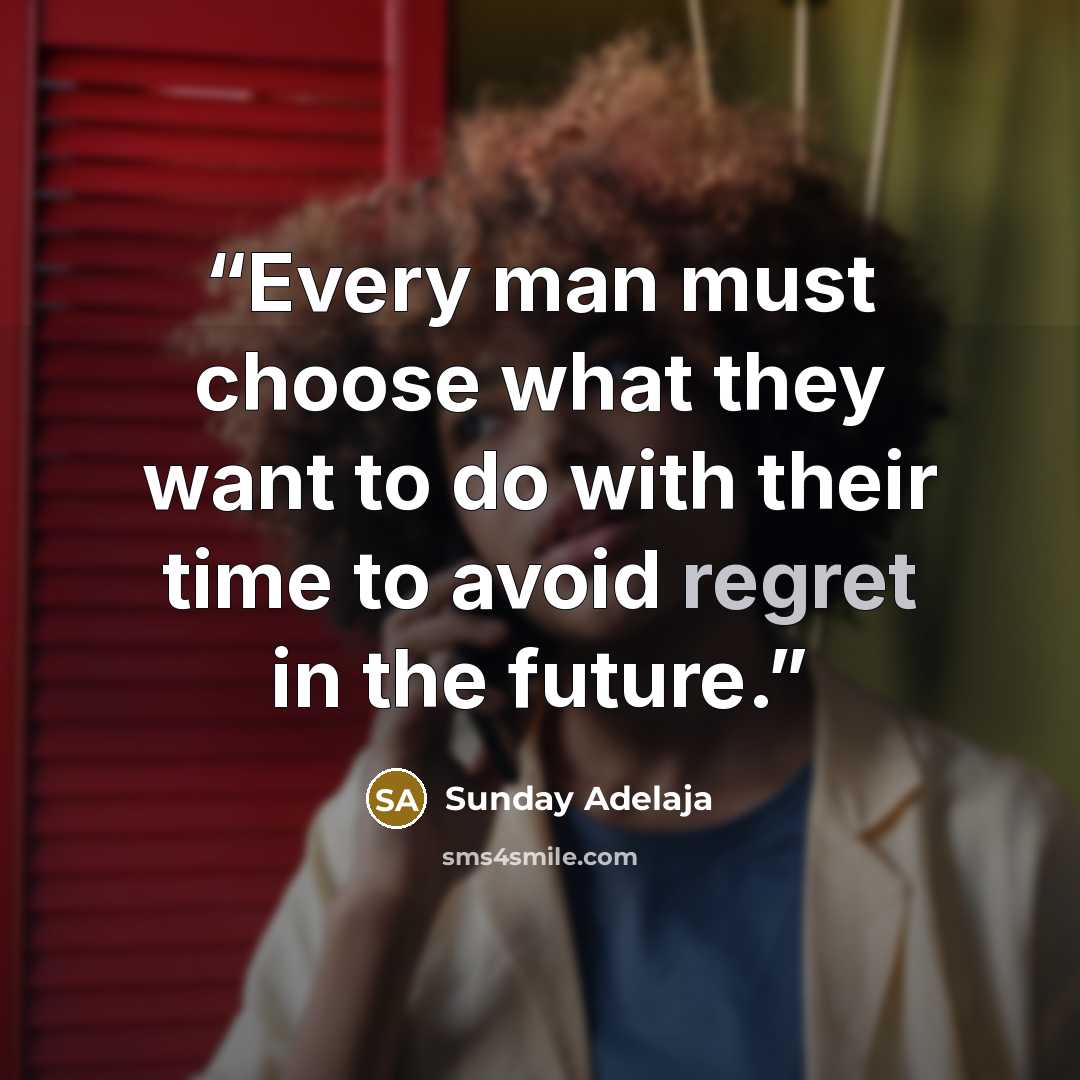 “Every man must choose what they want to do with their time to avoid regret in the future.” quote by Sunday Adelaja