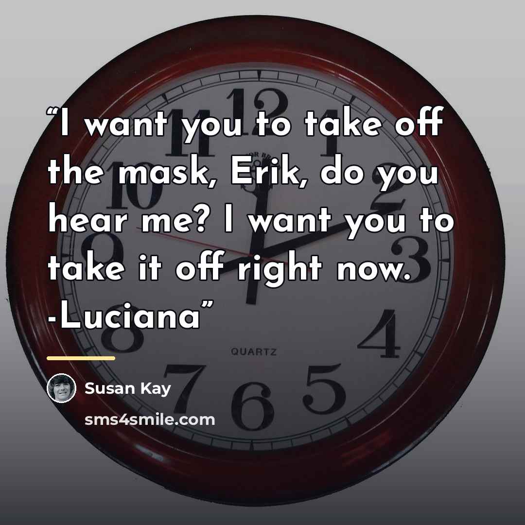 “I want you to take off the mask, Erik, do you hear me? I want you to take it off right now. -Luciana” quote by Susan Kay