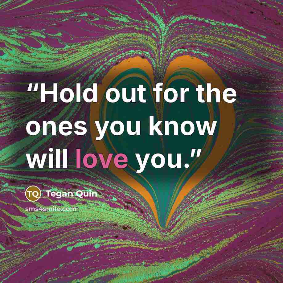 “Hold out for the ones you know will love you.” quote by Tegan Quin