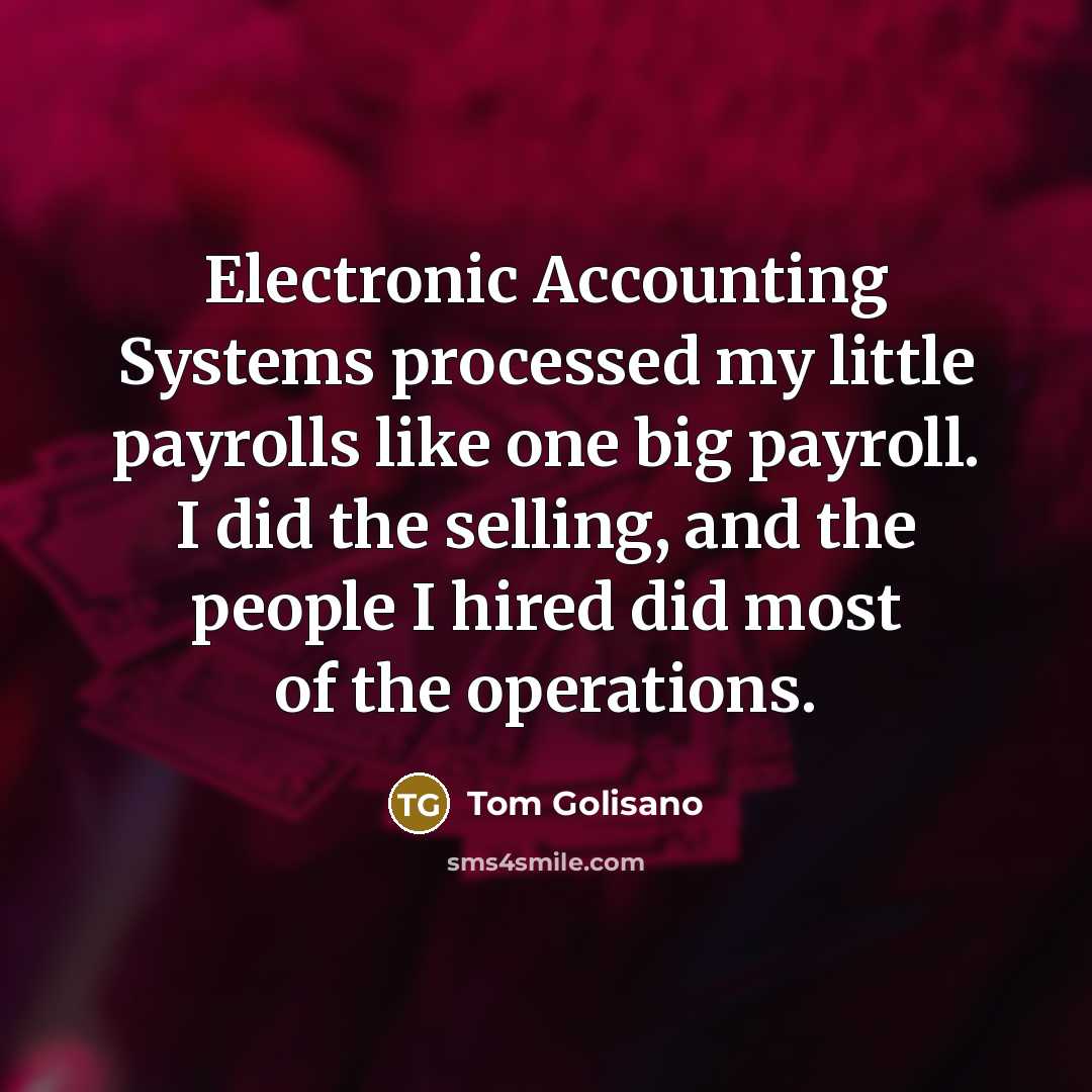 “Electronic Accounting Systems processed my little payrolls like one big payroll. I did the selling, and the people I hired did most of the operations.” quote by Tom Golisano