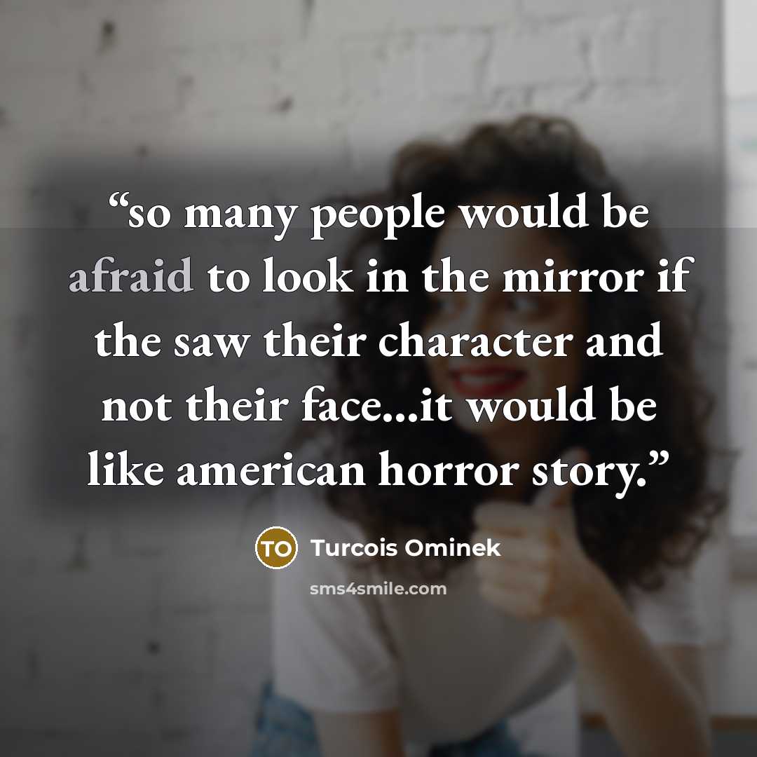 “so many people would be afraid to look in the mirror if the saw their character and not their face…it would be like american horror story.” quote by Turcois Ominek