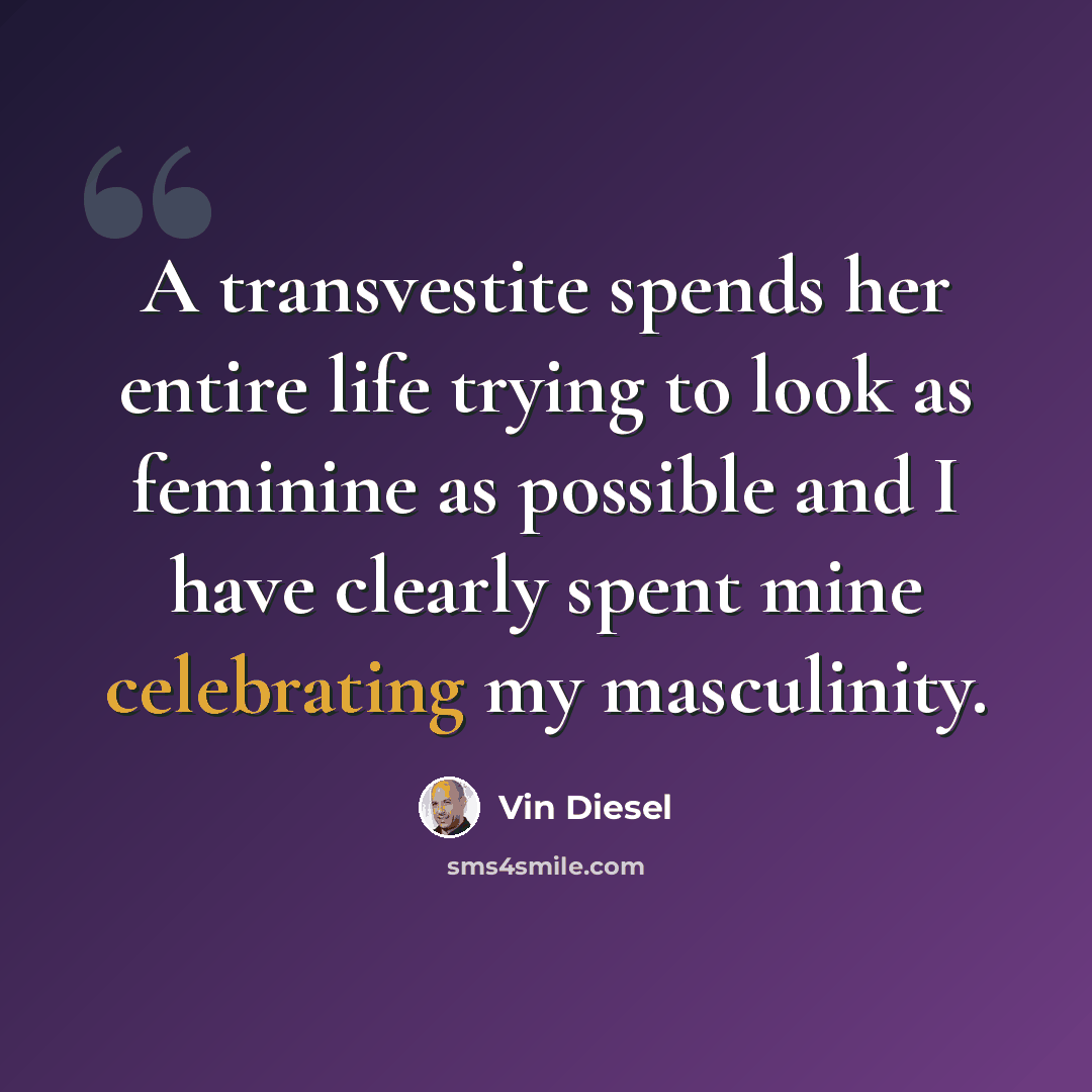 “A transvestite spends her entire life trying to look as feminine as possible and I have clearly spent mine celebrating my masculinity.” quote by Vin Diesel