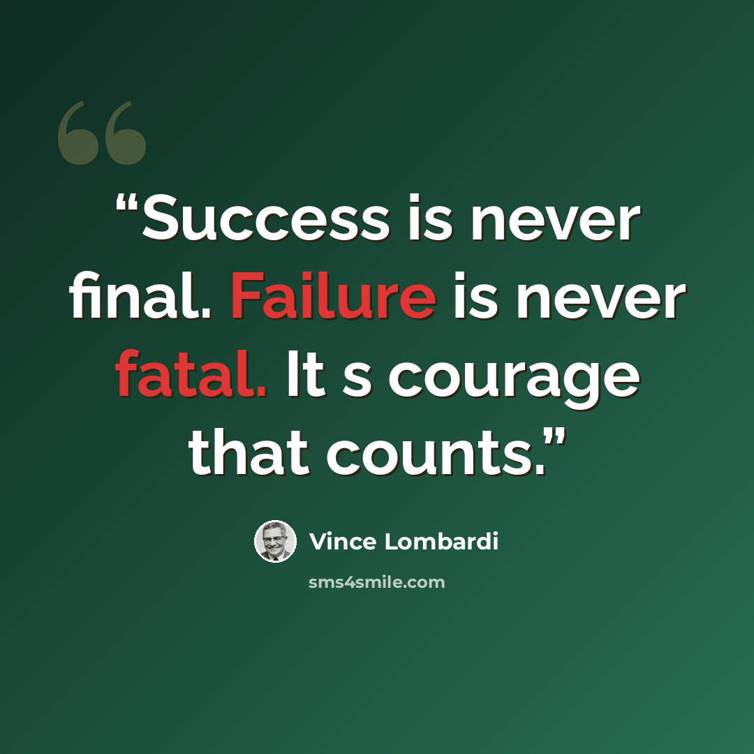 “Success is never final. Failure is never fatal. It s courage that counts.” quote by Vince Lombardi