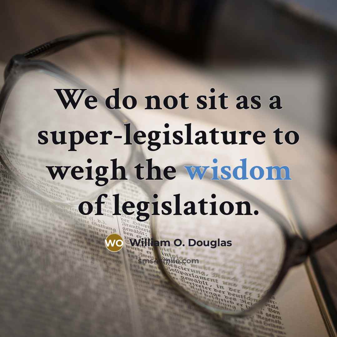 “We do not sit as a super-legislature to weigh the wisdom of legislation.” quote by William O. Douglas