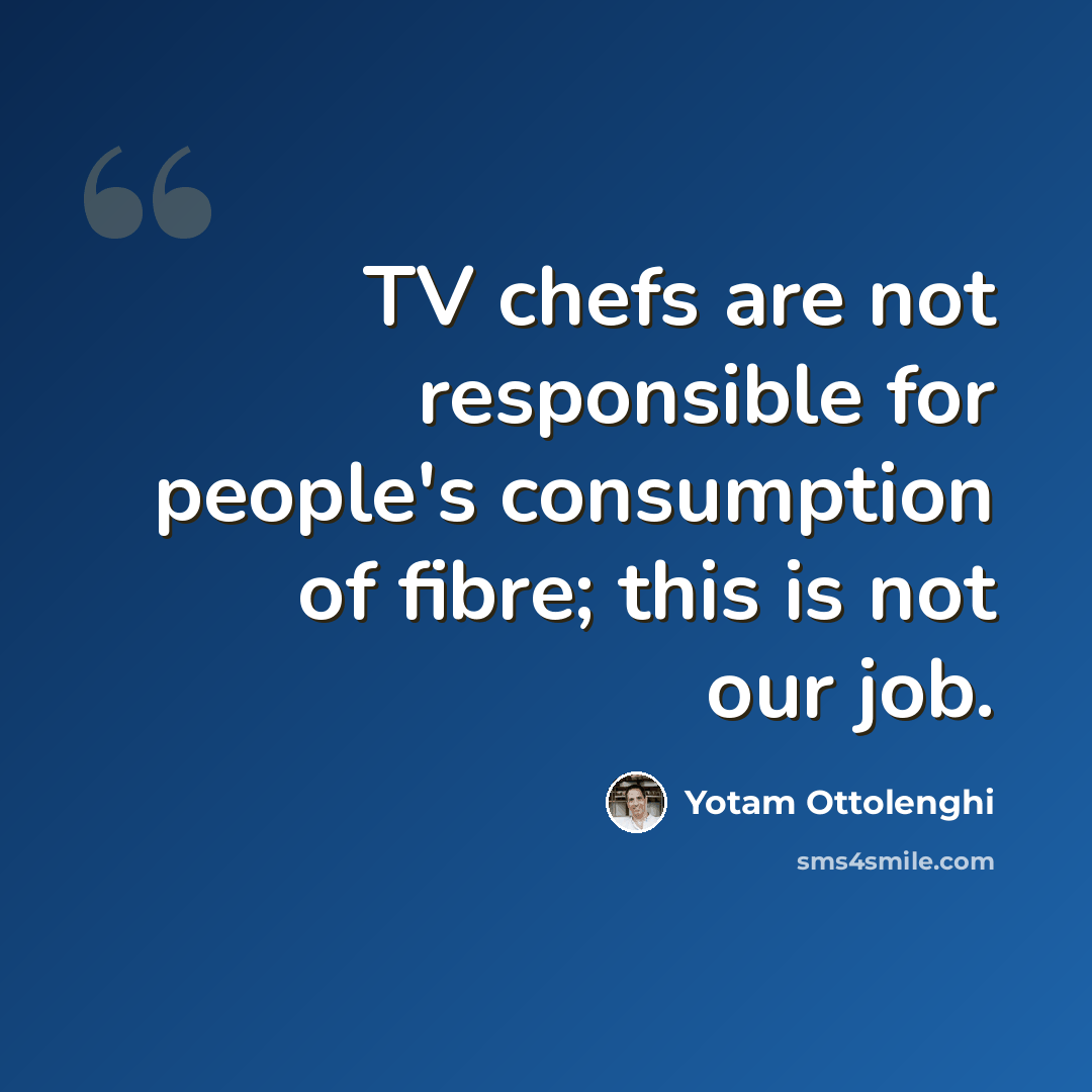 “TV chefs are not responsible for people's consumption of fibre; this is not our job.” quote by Yotam Ottolenghi