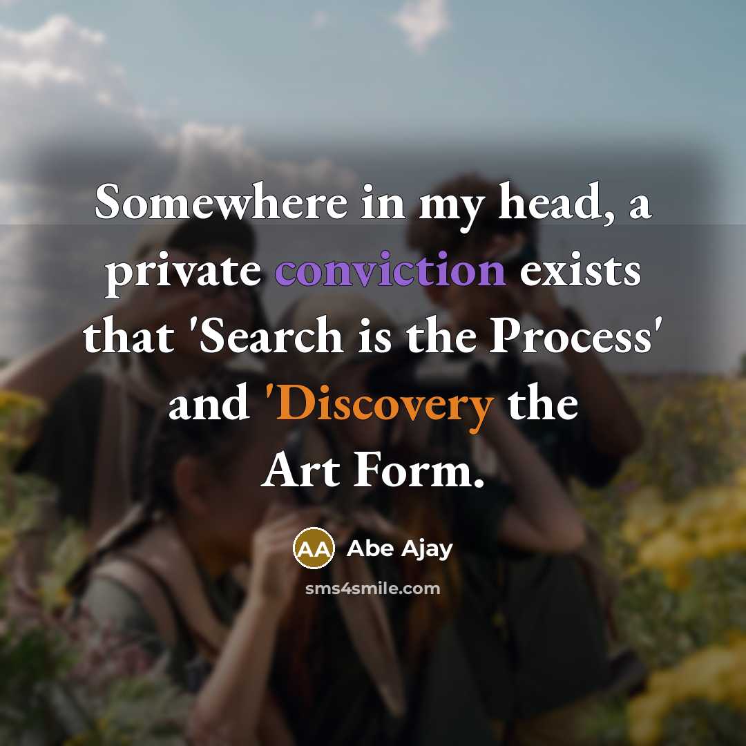 “Somewhere in my head, a private conviction exists that 'Search is the Process' and 'Discovery the Art Form.” quote by Abe Ajay