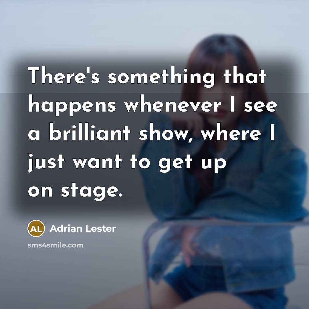 “There's something that happens whenever I see a brilliant show, where I just want to get up on stage.” quote by Adrian Lester