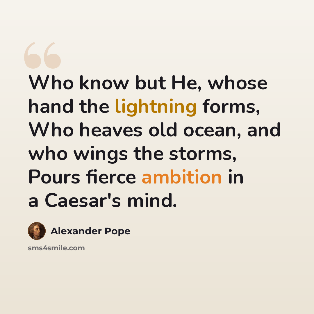 “Who know but He, whose hand the lightning forms, Who heaves old ocean, and who wings the storms, Pours fierce ambition in a Caesar's mind.” quote by Alexander Pope