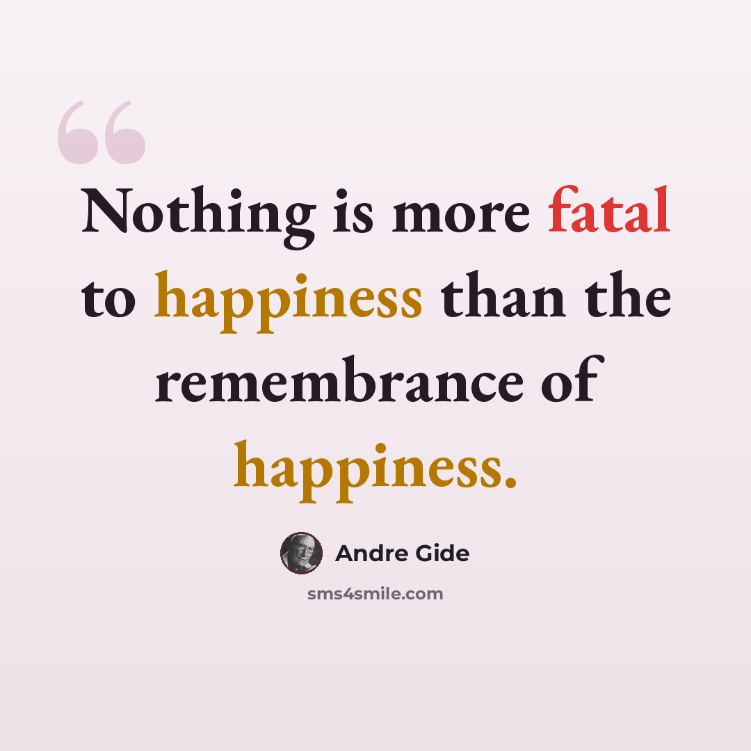 “Nothing is more fatal to happiness than the remembrance of happiness.” quote by Andre Gide