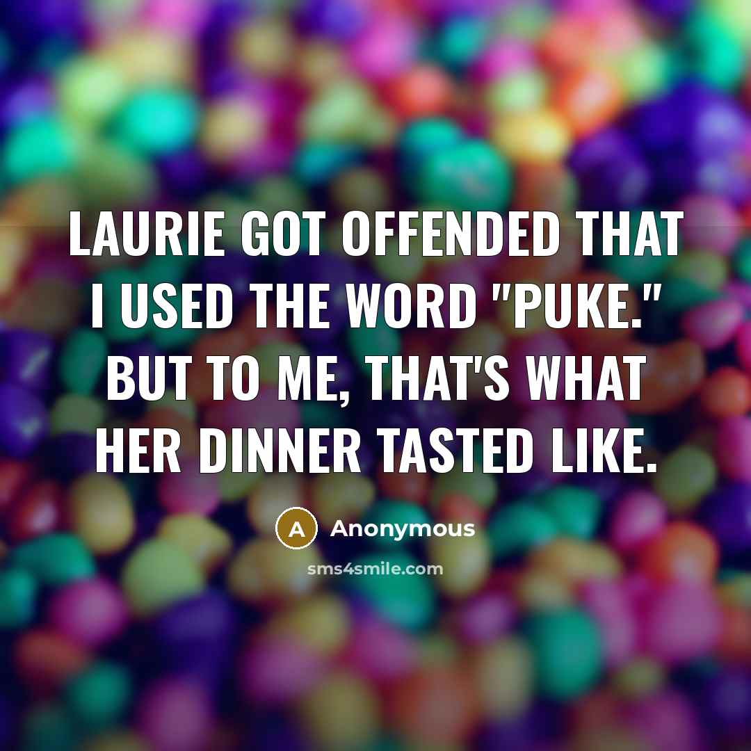 “Laurie got offended that I used the word "puke." But to me, that's what her dinner tasted like.” quote by Anonymous