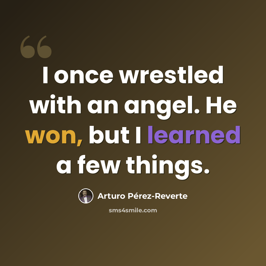 “I once wrestled with an angel. He won, but I learned a few things.” quote by Arturo Pérez-Reverte