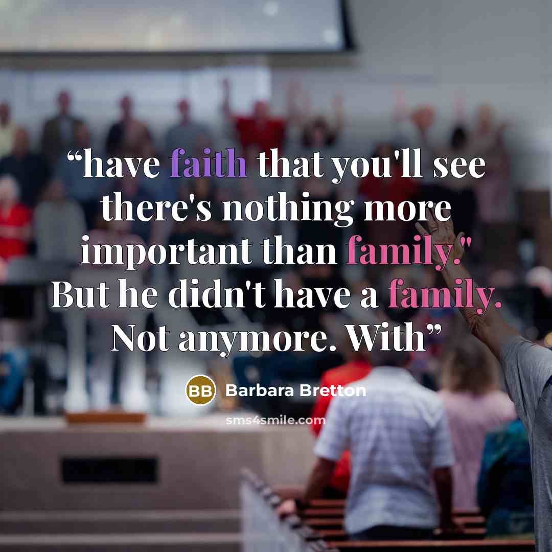 “have faith that you'll see there's nothing more important than family." But he didn't have a family. Not anymore. With” quote by Barbara Bretton