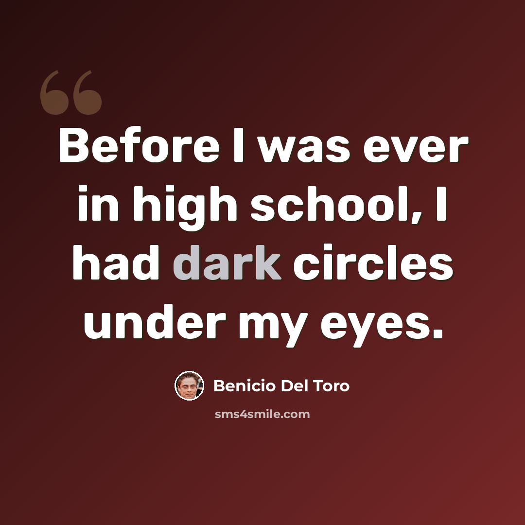 “Before I was ever in high school, I had dark circles under my eyes.” quote by Benicio Del Toro