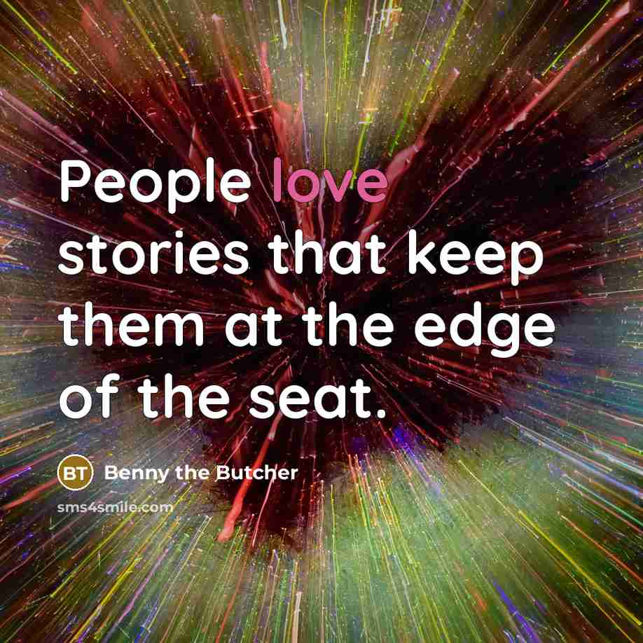 “People love stories that keep them at the edge of the seat.” quote by Benny the Butcher