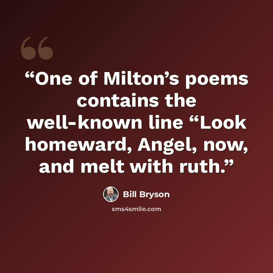 “One of Milton’s poems contains the well-known line “Look homeward, Angel, now, and melt with ruth.” quote by Bill Bryson